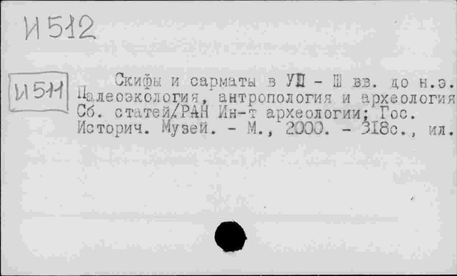 ﻿И 542
і U 5-М it
Скифы и сарматы в УЕ - Ш вв. д,о н.з. Палеоэкология,’ антропология и археология Об. статей/PAH Ин-т археологии: Гос. Истории. Музей. - М., ’2000. - 318с.,
ИЛ.